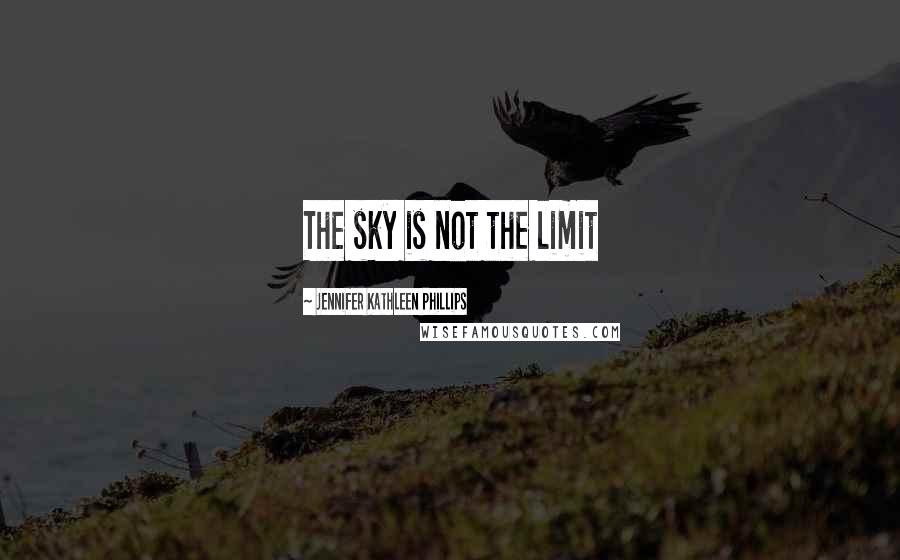Jennifer Kathleen Phillips Quotes: The sky is not the limit