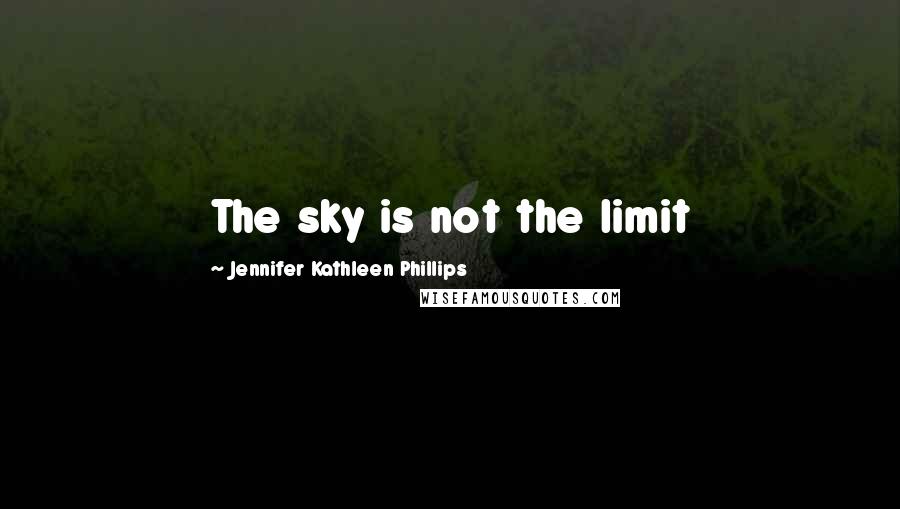 Jennifer Kathleen Phillips Quotes: The sky is not the limit