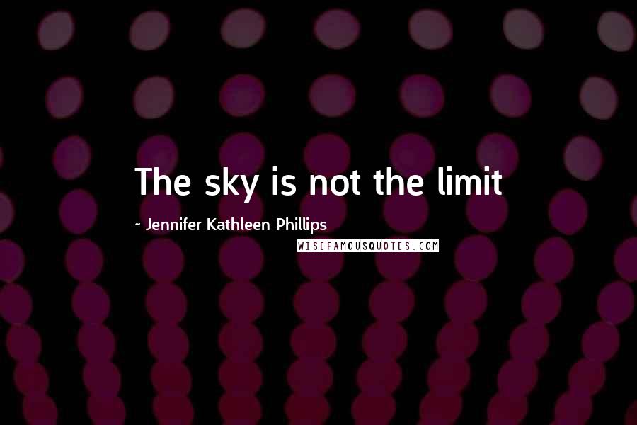 Jennifer Kathleen Phillips Quotes: The sky is not the limit