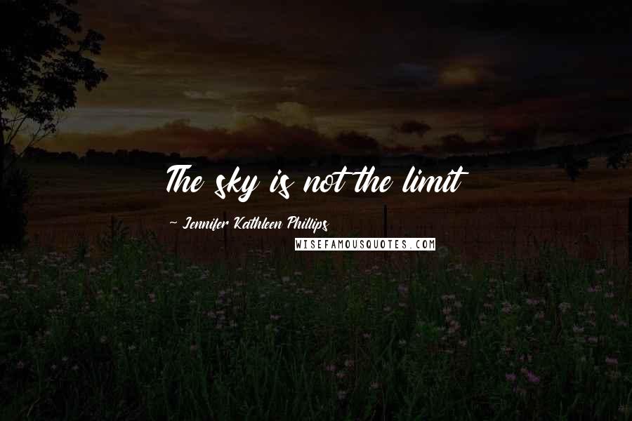 Jennifer Kathleen Phillips Quotes: The sky is not the limit