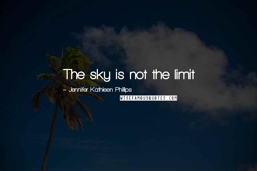 Jennifer Kathleen Phillips Quotes: The sky is not the limit