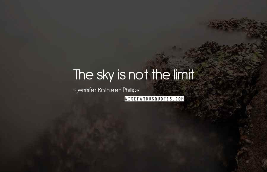 Jennifer Kathleen Phillips Quotes: The sky is not the limit