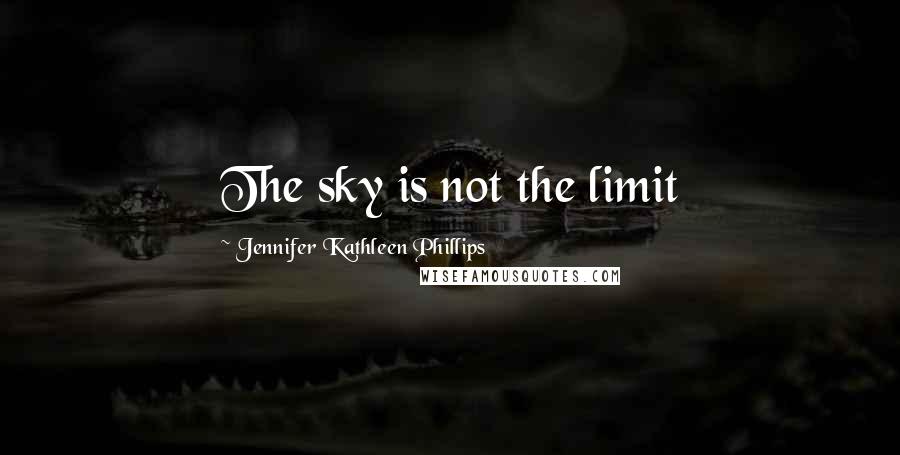 Jennifer Kathleen Phillips Quotes: The sky is not the limit