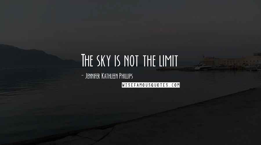Jennifer Kathleen Phillips Quotes: The sky is not the limit