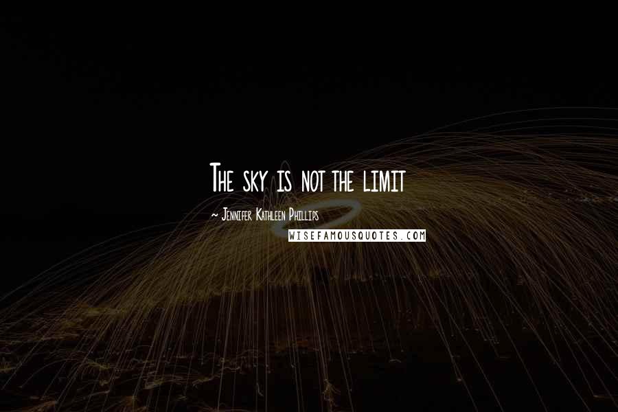 Jennifer Kathleen Phillips Quotes: The sky is not the limit