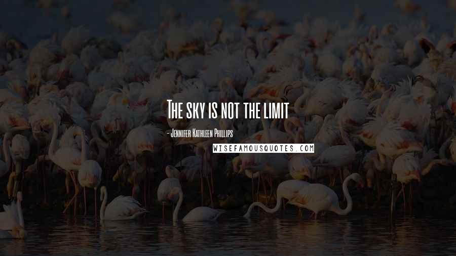 Jennifer Kathleen Phillips Quotes: The sky is not the limit