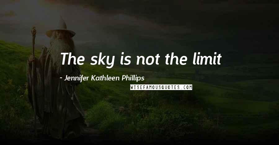 Jennifer Kathleen Phillips Quotes: The sky is not the limit