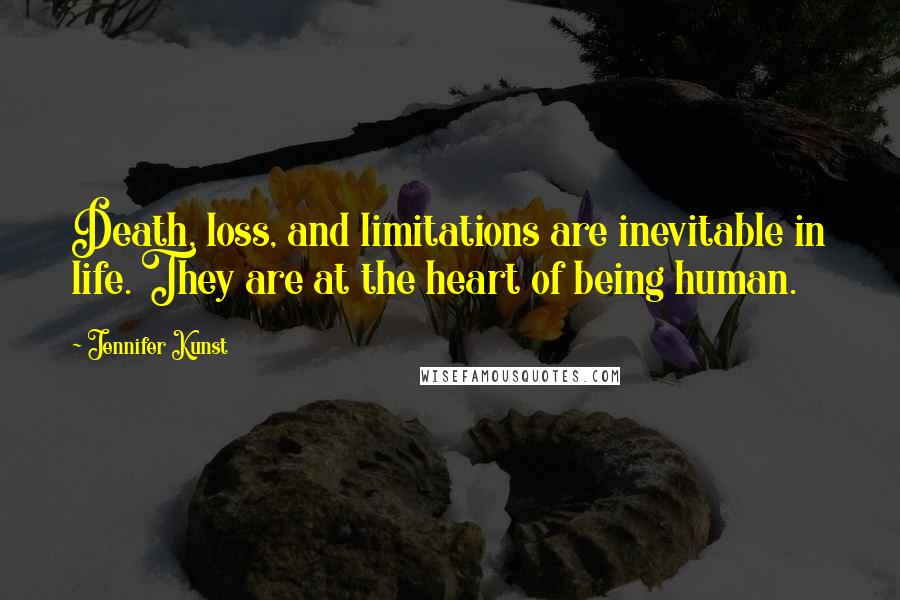 Jennifer Kunst Quotes: Death, loss, and limitations are inevitable in life. They are at the heart of being human.