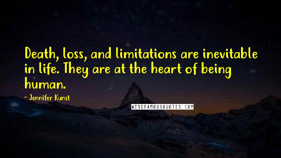 Jennifer Kunst Quotes: Death, loss, and limitations are inevitable in life. They are at the heart of being human.