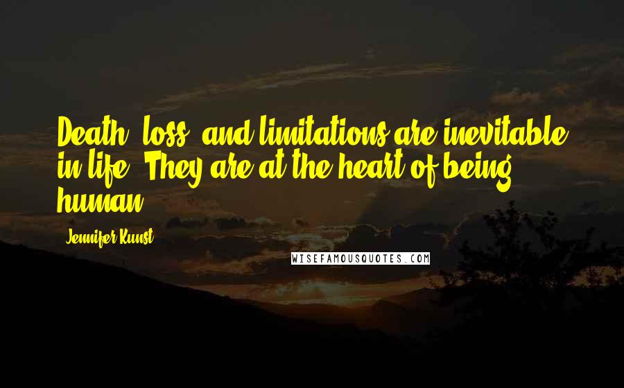Jennifer Kunst Quotes: Death, loss, and limitations are inevitable in life. They are at the heart of being human.