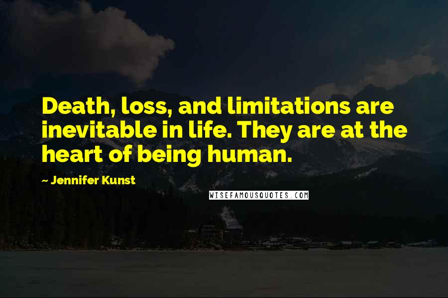 Jennifer Kunst Quotes: Death, loss, and limitations are inevitable in life. They are at the heart of being human.