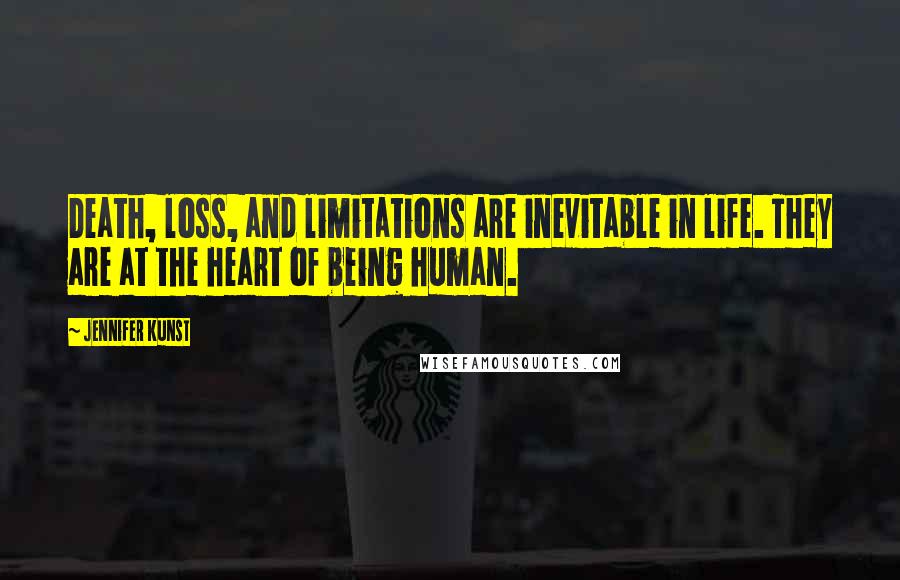 Jennifer Kunst Quotes: Death, loss, and limitations are inevitable in life. They are at the heart of being human.
