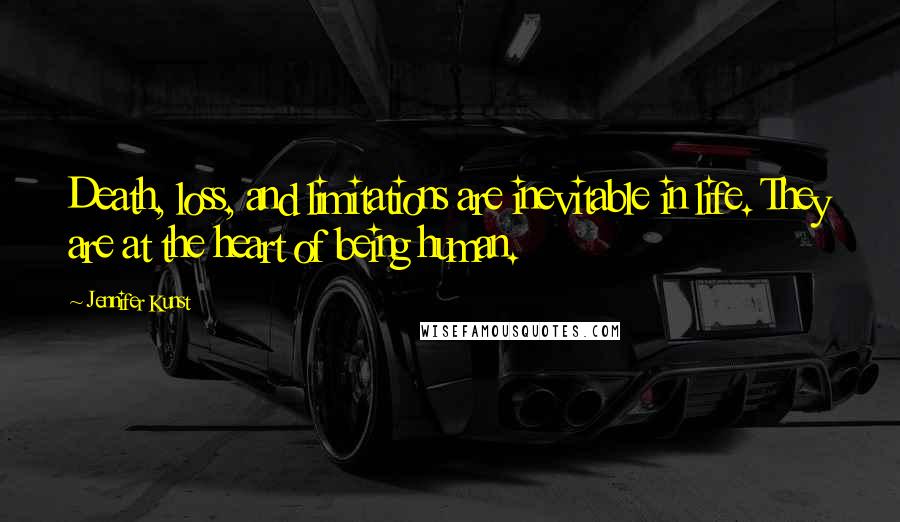 Jennifer Kunst Quotes: Death, loss, and limitations are inevitable in life. They are at the heart of being human.