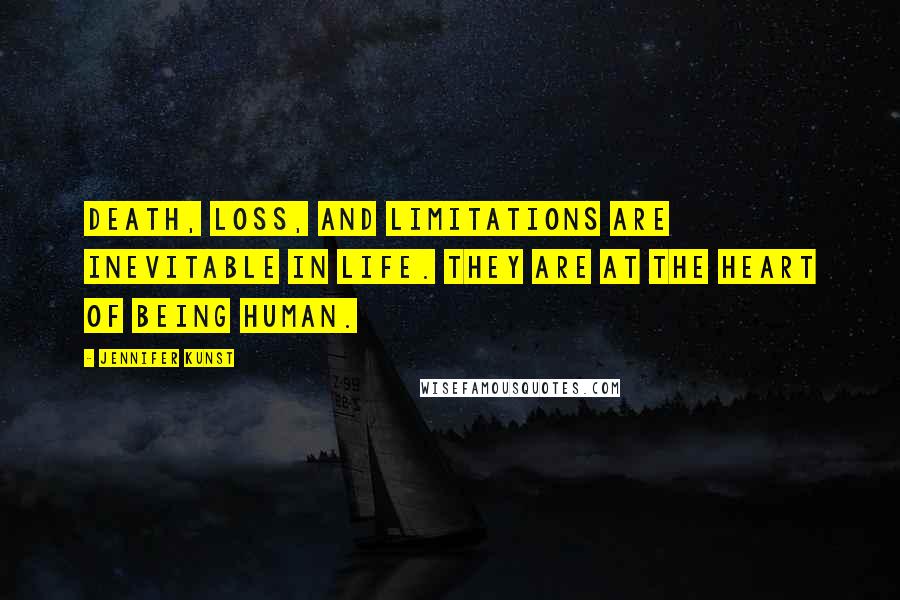 Jennifer Kunst Quotes: Death, loss, and limitations are inevitable in life. They are at the heart of being human.