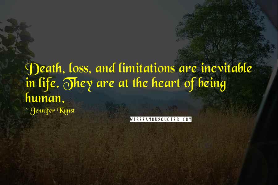 Jennifer Kunst Quotes: Death, loss, and limitations are inevitable in life. They are at the heart of being human.