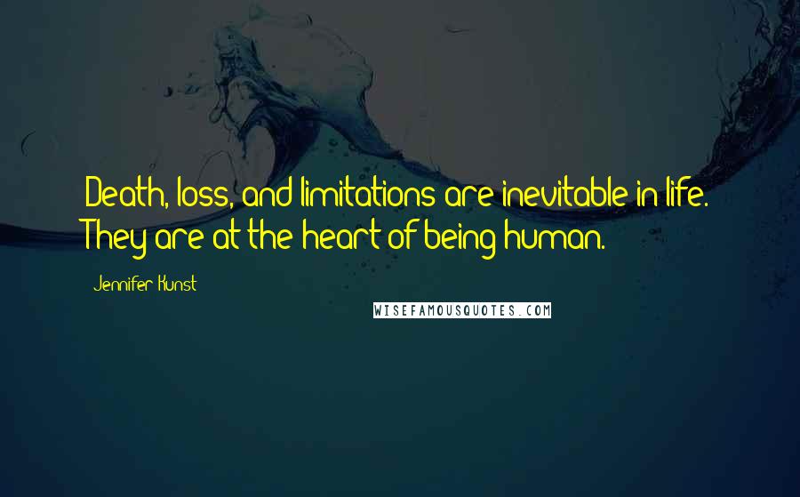Jennifer Kunst Quotes: Death, loss, and limitations are inevitable in life. They are at the heart of being human.