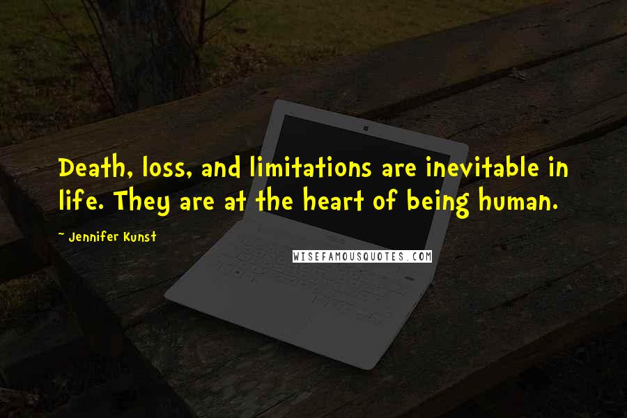 Jennifer Kunst Quotes: Death, loss, and limitations are inevitable in life. They are at the heart of being human.
