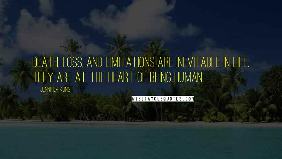 Jennifer Kunst Quotes: Death, loss, and limitations are inevitable in life. They are at the heart of being human.