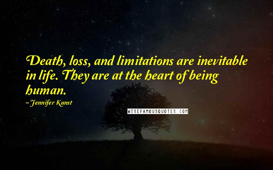 Jennifer Kunst Quotes: Death, loss, and limitations are inevitable in life. They are at the heart of being human.