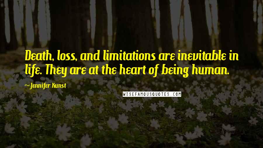 Jennifer Kunst Quotes: Death, loss, and limitations are inevitable in life. They are at the heart of being human.