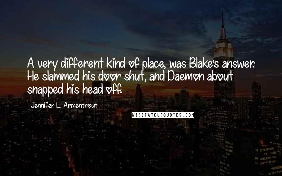 Jennifer L. Armentrout Quotes: A very different kind of place, was Blake's answer. He slammed his door shut, and Daemon about snapped his head off.