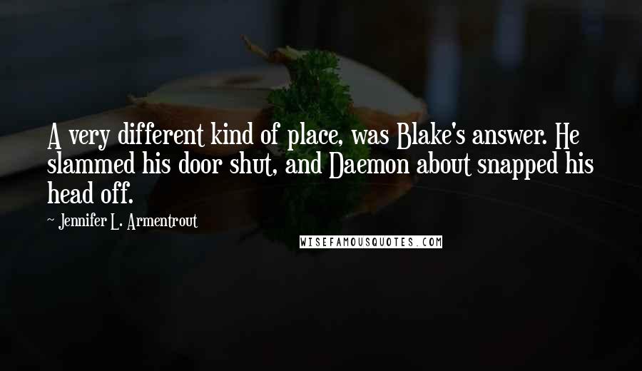 Jennifer L. Armentrout Quotes: A very different kind of place, was Blake's answer. He slammed his door shut, and Daemon about snapped his head off.