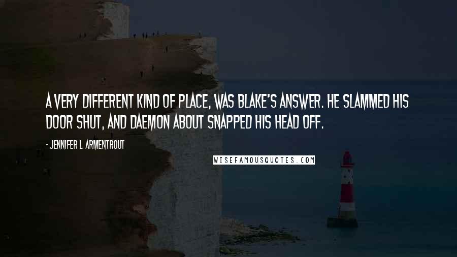 Jennifer L. Armentrout Quotes: A very different kind of place, was Blake's answer. He slammed his door shut, and Daemon about snapped his head off.