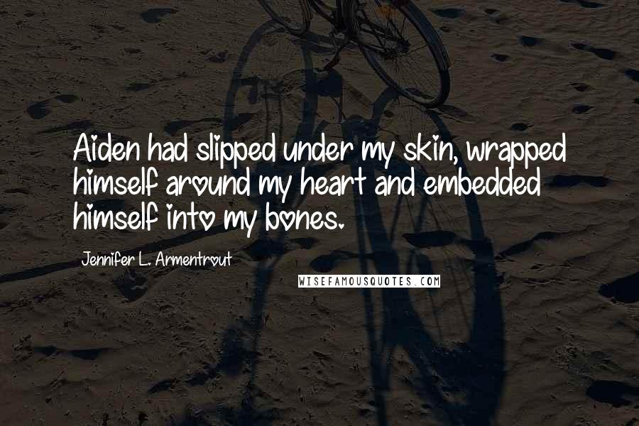 Jennifer L. Armentrout Quotes: Aiden had slipped under my skin, wrapped himself around my heart and embedded himself into my bones.