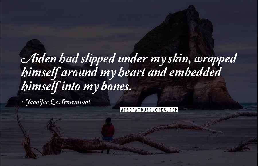 Jennifer L. Armentrout Quotes: Aiden had slipped under my skin, wrapped himself around my heart and embedded himself into my bones.