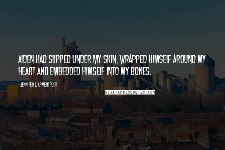 Jennifer L. Armentrout Quotes: Aiden had slipped under my skin, wrapped himself around my heart and embedded himself into my bones.