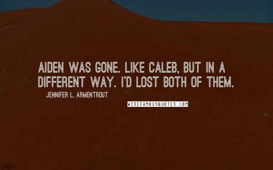 Jennifer L. Armentrout Quotes: Aiden was gone. Like Caleb, but in a different way. I'd lost both of them.