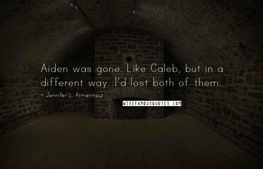 Jennifer L. Armentrout Quotes: Aiden was gone. Like Caleb, but in a different way. I'd lost both of them.