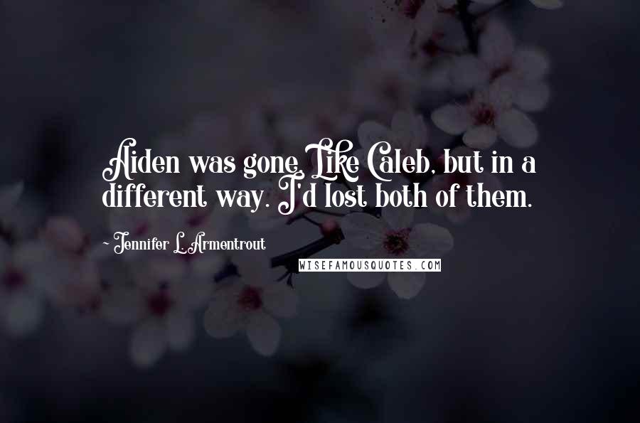 Jennifer L. Armentrout Quotes: Aiden was gone. Like Caleb, but in a different way. I'd lost both of them.