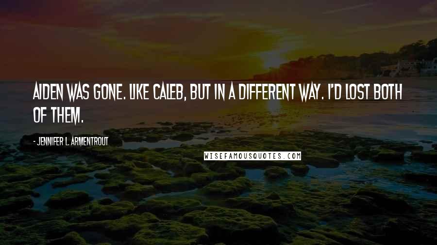 Jennifer L. Armentrout Quotes: Aiden was gone. Like Caleb, but in a different way. I'd lost both of them.