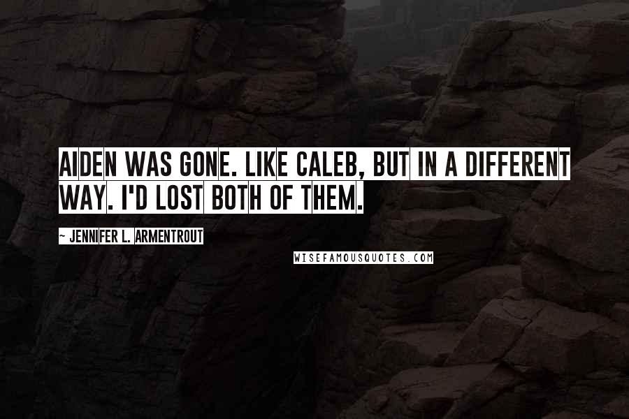 Jennifer L. Armentrout Quotes: Aiden was gone. Like Caleb, but in a different way. I'd lost both of them.