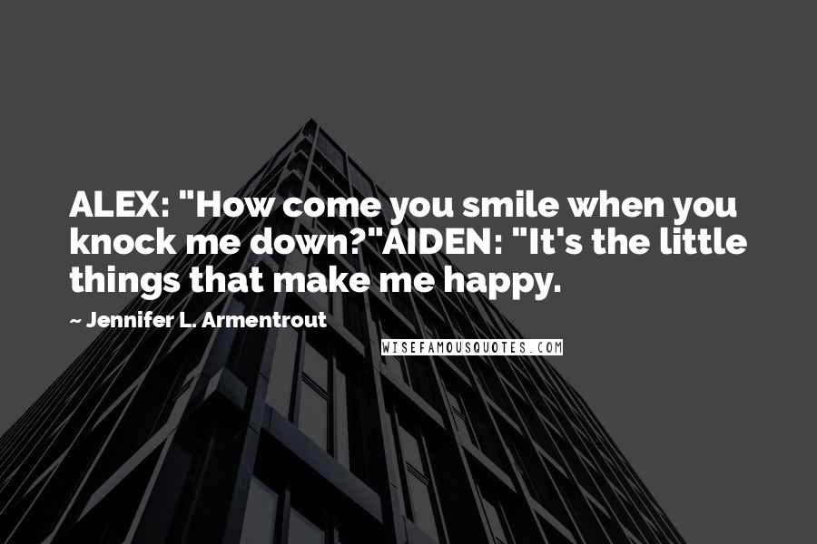 Jennifer L. Armentrout Quotes: ALEX: "How come you smile when you knock me down?"AIDEN: "It's the little things that make me happy.