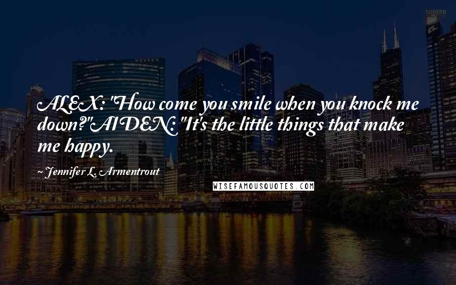 Jennifer L. Armentrout Quotes: ALEX: "How come you smile when you knock me down?"AIDEN: "It's the little things that make me happy.