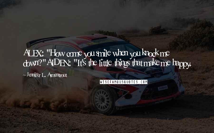 Jennifer L. Armentrout Quotes: ALEX: "How come you smile when you knock me down?"AIDEN: "It's the little things that make me happy.