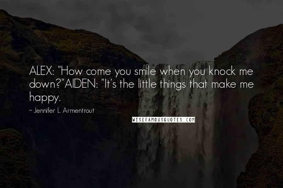 Jennifer L. Armentrout Quotes: ALEX: "How come you smile when you knock me down?"AIDEN: "It's the little things that make me happy.