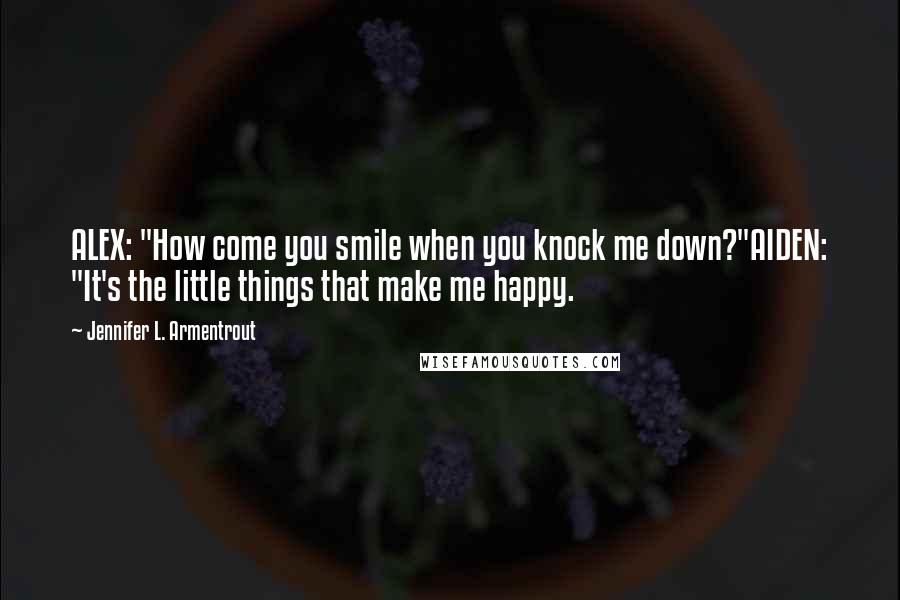 Jennifer L. Armentrout Quotes: ALEX: "How come you smile when you knock me down?"AIDEN: "It's the little things that make me happy.