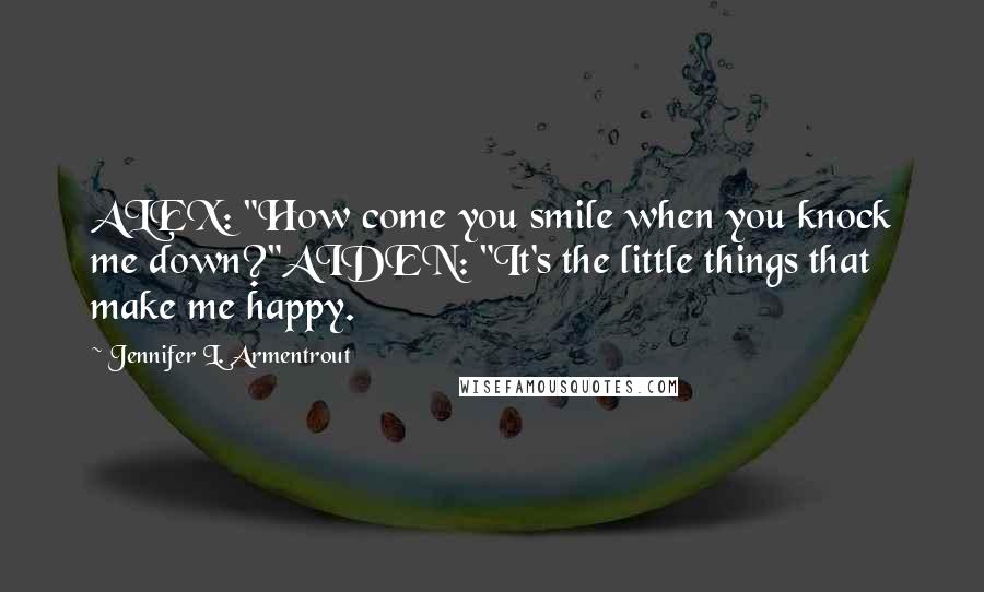 Jennifer L. Armentrout Quotes: ALEX: "How come you smile when you knock me down?"AIDEN: "It's the little things that make me happy.