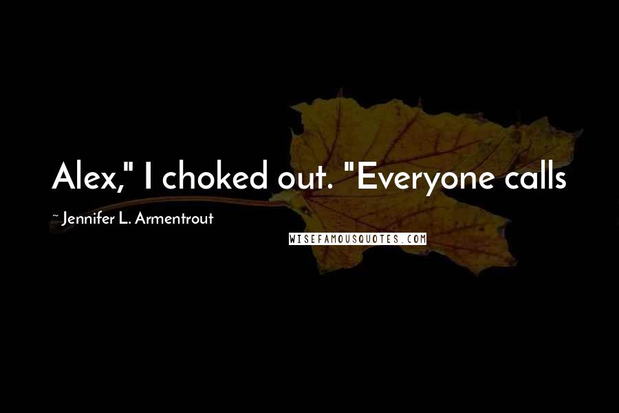 Jennifer L. Armentrout Quotes: Alex," I choked out. "Everyone calls