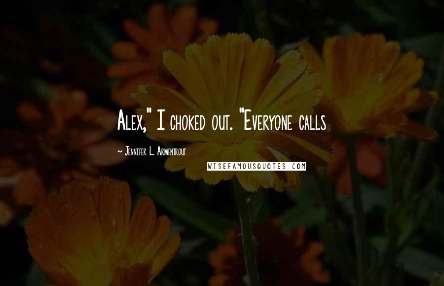 Jennifer L. Armentrout Quotes: Alex," I choked out. "Everyone calls