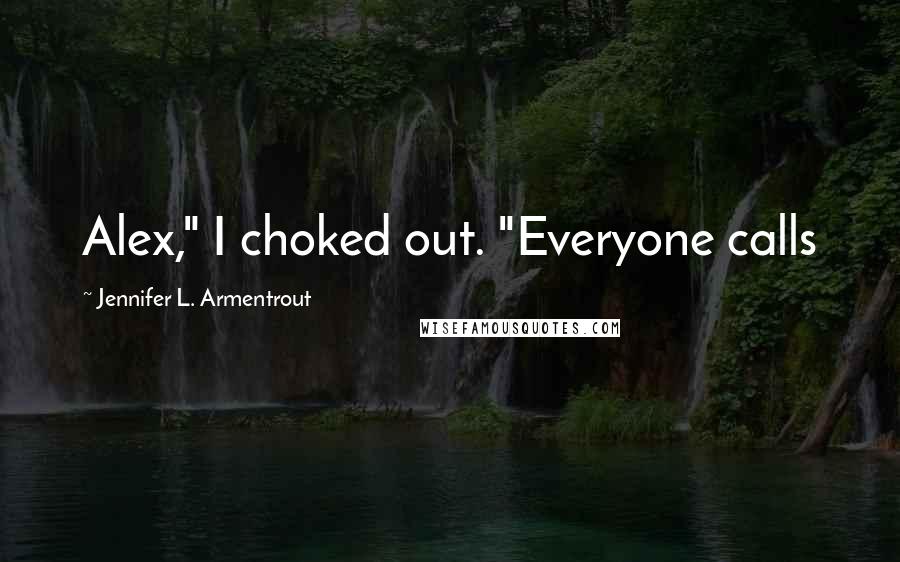 Jennifer L. Armentrout Quotes: Alex," I choked out. "Everyone calls