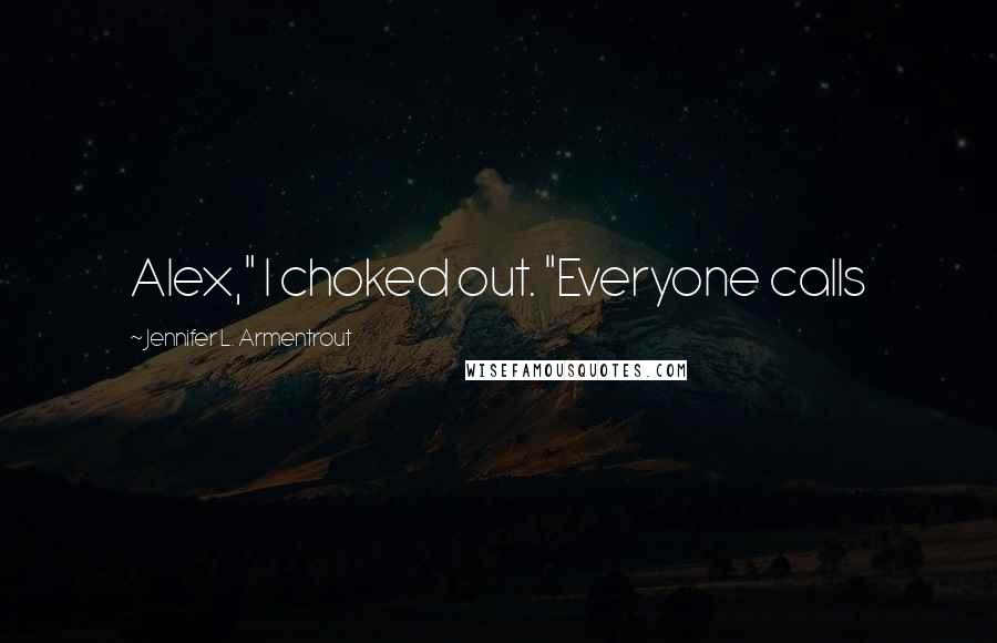 Jennifer L. Armentrout Quotes: Alex," I choked out. "Everyone calls