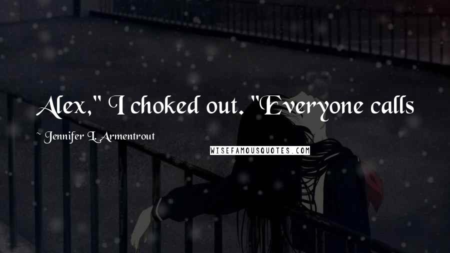 Jennifer L. Armentrout Quotes: Alex," I choked out. "Everyone calls