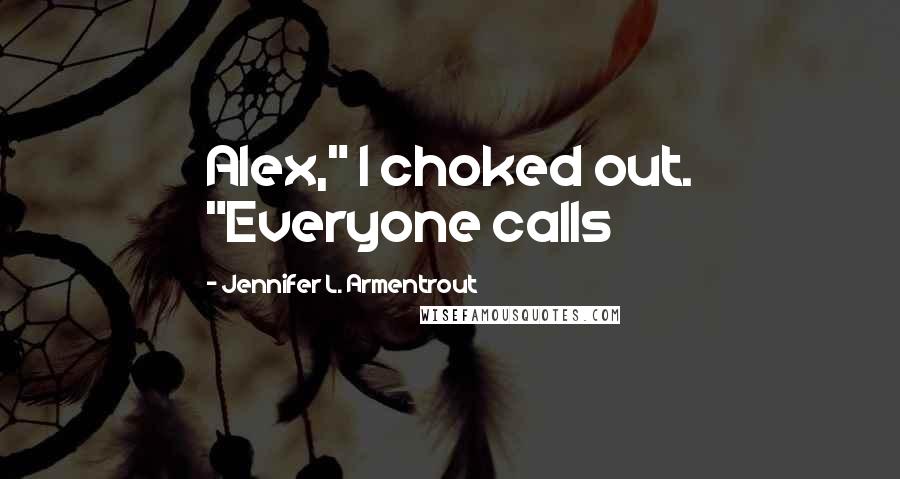 Jennifer L. Armentrout Quotes: Alex," I choked out. "Everyone calls