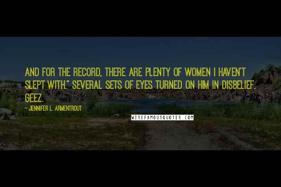 Jennifer L. Armentrout Quotes: And for the record, there are plenty of women I haven't slept with." Several sets of eyes turned on him in disbelief. Geez.