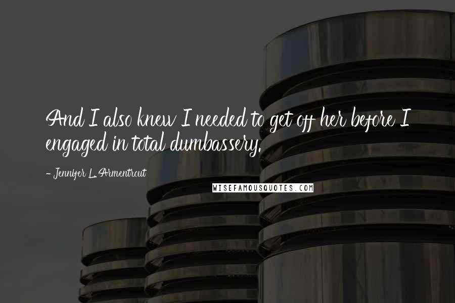Jennifer L. Armentrout Quotes: And I also knew I needed to get off her before I engaged in total dumbassery.