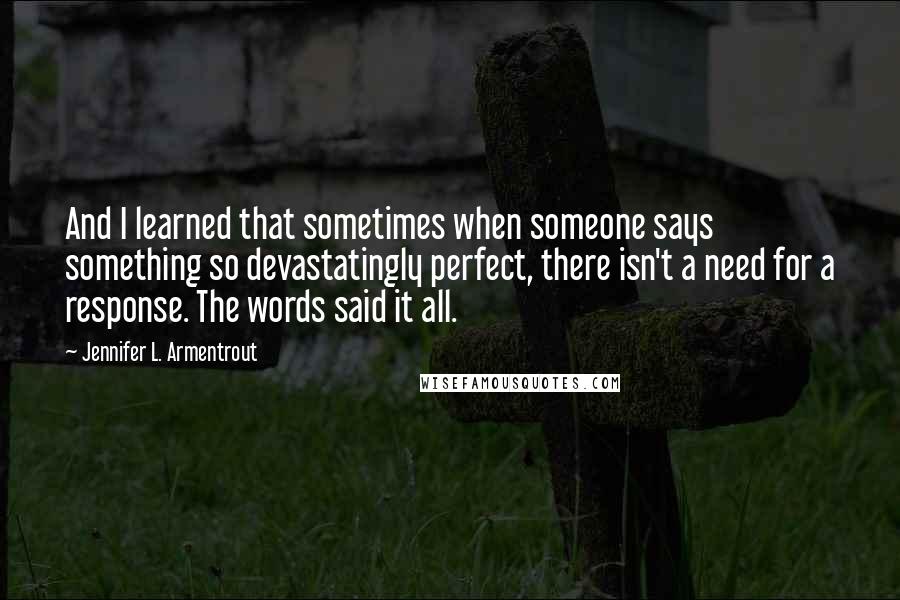 Jennifer L. Armentrout Quotes: And I learned that sometimes when someone says something so devastatingly perfect, there isn't a need for a response. The words said it all.